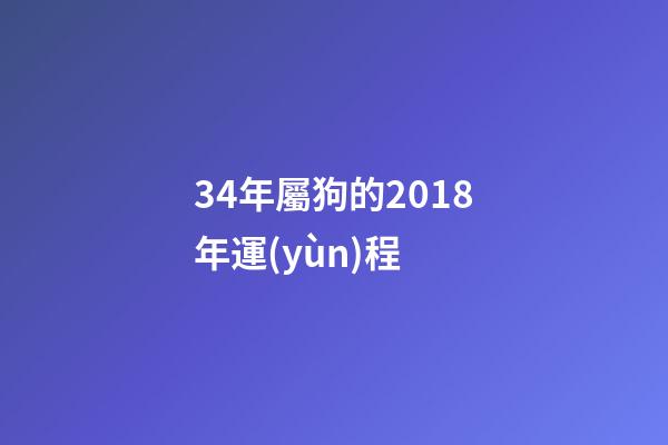 34年屬狗的2018年運(yùn)程 (屬狗4月份財(cái)運(yùn))